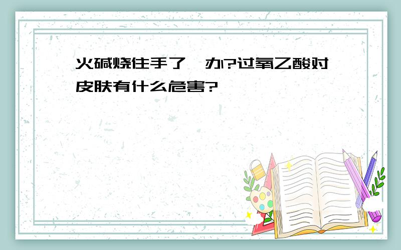 火碱烧住手了咋办?过氧乙酸对皮肤有什么危害?