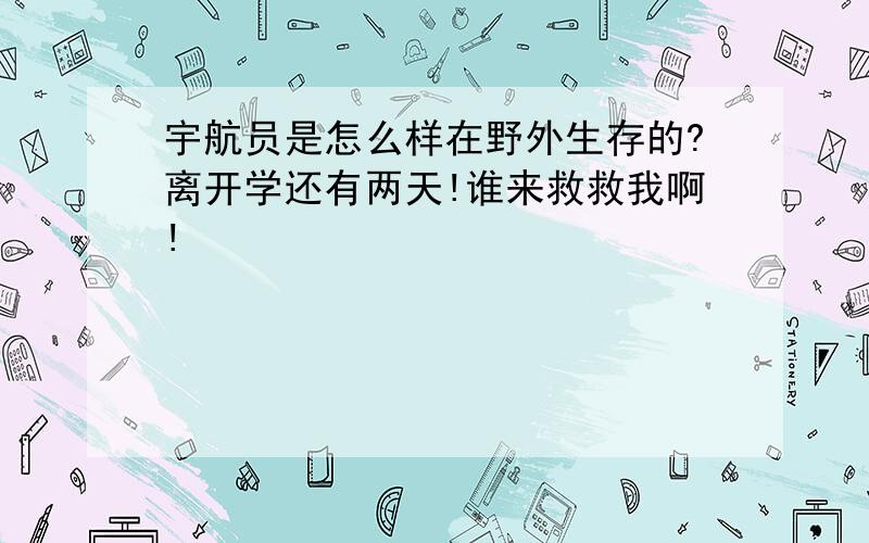 宇航员是怎么样在野外生存的?离开学还有两天!谁来救救我啊!