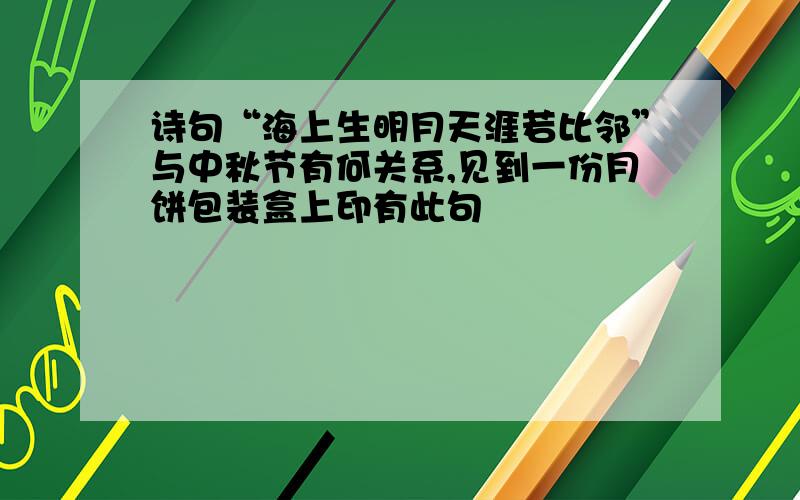 诗句“海上生明月天涯若比邻”与中秋节有何关系,见到一份月饼包装盒上印有此句