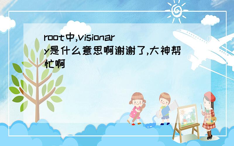 root中,visionary是什么意思啊谢谢了,大神帮忙啊