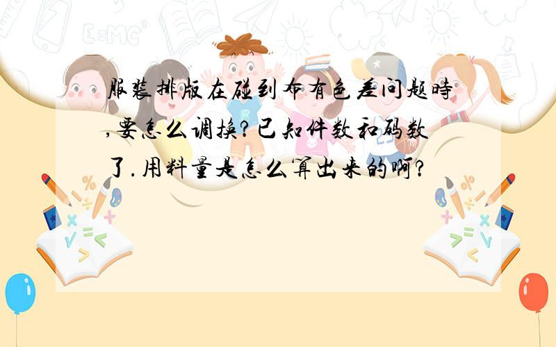 服装排版在碰到布有色差问题时,要怎么调换?已知件数和码数了.用料量是怎么算出来的啊?