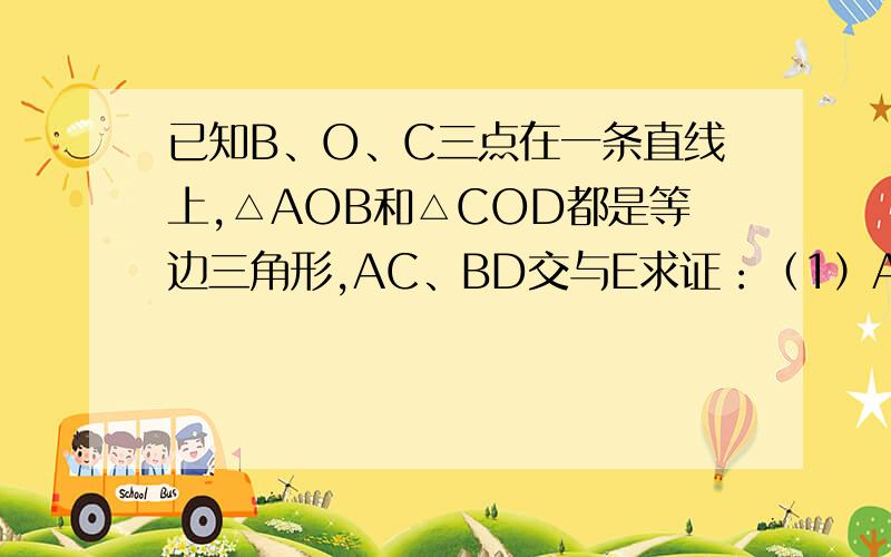 已知B、O、C三点在一条直线上,△AOB和△COD都是等边三角形,AC、BD交与E求证：（1）AC=BD（2）∠AEB=60