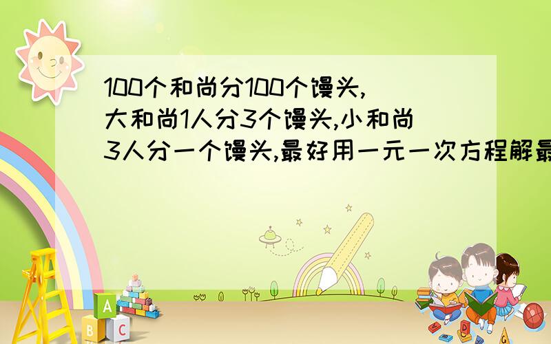 100个和尚分100个馒头,大和尚1人分3个馒头,小和尚3人分一个馒头,最好用一元一次方程解最好写步骤