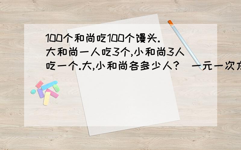 100个和尚吃100个馒头.大和尚一人吃3个,小和尚3人吃一个.大,小和尚各多少人?（一元一次方程式）