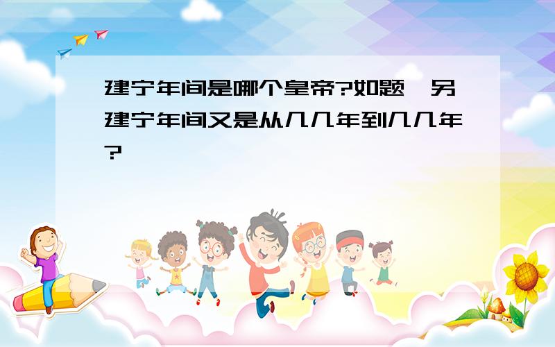 建宁年间是哪个皇帝?如题,另建宁年间又是从几几年到几几年?