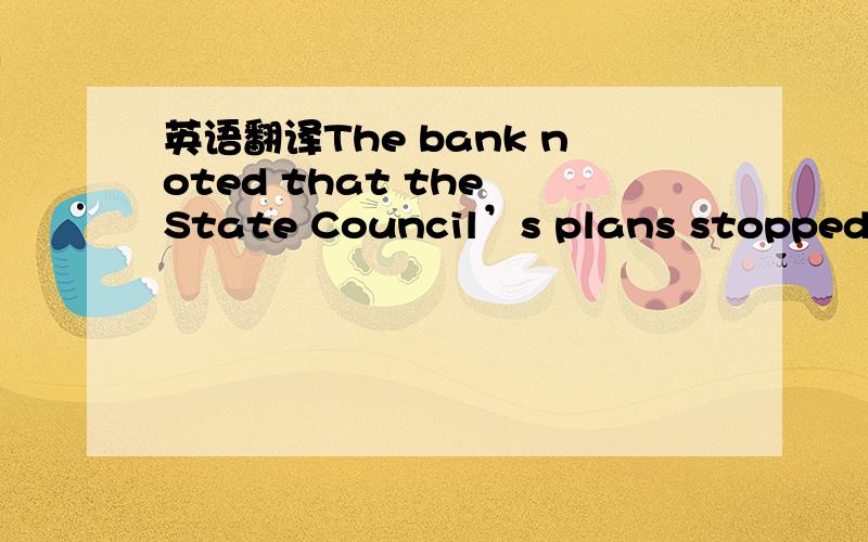 英语翻译The bank noted that the State Council’s plans stopped short of calling for government spending,while the broad goals enunciated by the State Council with few specifics may mean that the government will not act swiftly.怎么翻译?分