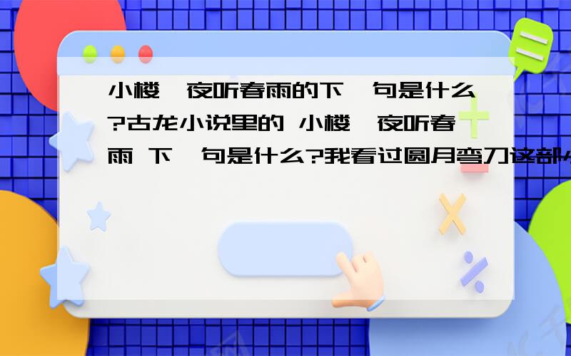 小楼一夜听春雨的下一句是什么?古龙小说里的 小楼一夜听春雨 下一句是什么?我看过圆月弯刀这部小说 记得不是 深巷明朝卖杏花 谁知道下一句是什么