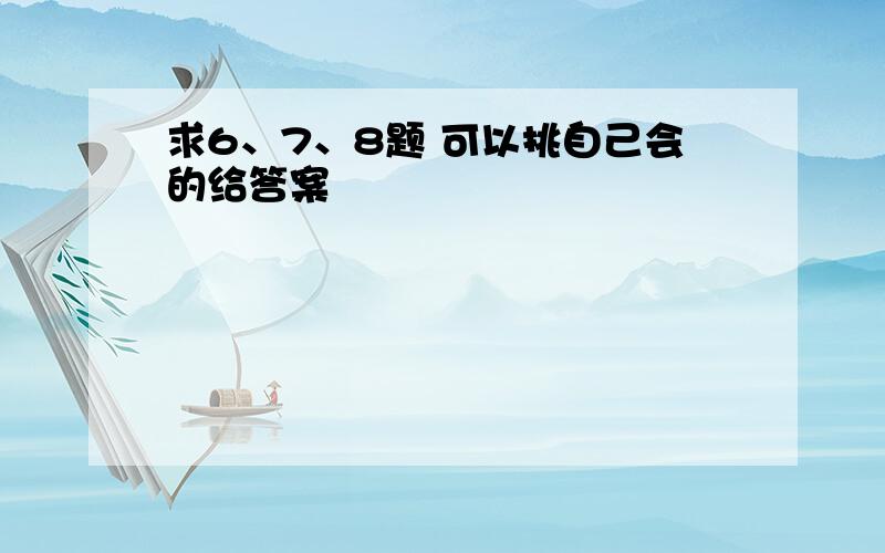 求6、7、8题 可以挑自己会的给答案