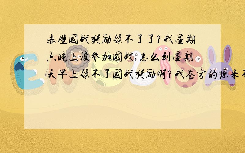 赤壁国战奖励领不了了?我星期六晚上没参加国战,怎么到星期天早上领不了国战奖励啊?我苍穹的原来不都是星期六国战，星期天只要是有国家的人都可以在军饷官处领国战奖励吗？