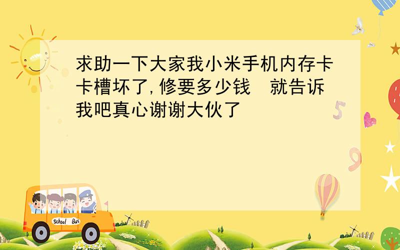 求助一下大家我小米手机内存卡卡槽坏了,修要多少钱　就告诉我吧真心谢谢大伙了