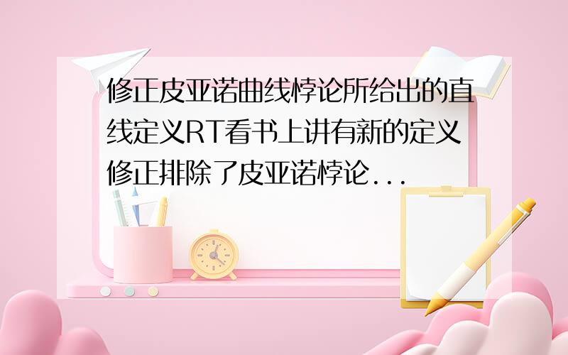 修正皮亚诺曲线悖论所给出的直线定义RT看书上讲有新的定义修正排除了皮亚诺悖论...