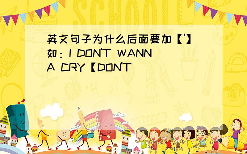 英文句子为什么后面要加【'】如：I DON'T WANNA CRY【DON'T