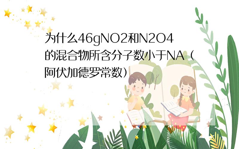 为什么46gNO2和N2O4的混合物所含分子数小于NA（阿伏加德罗常数）