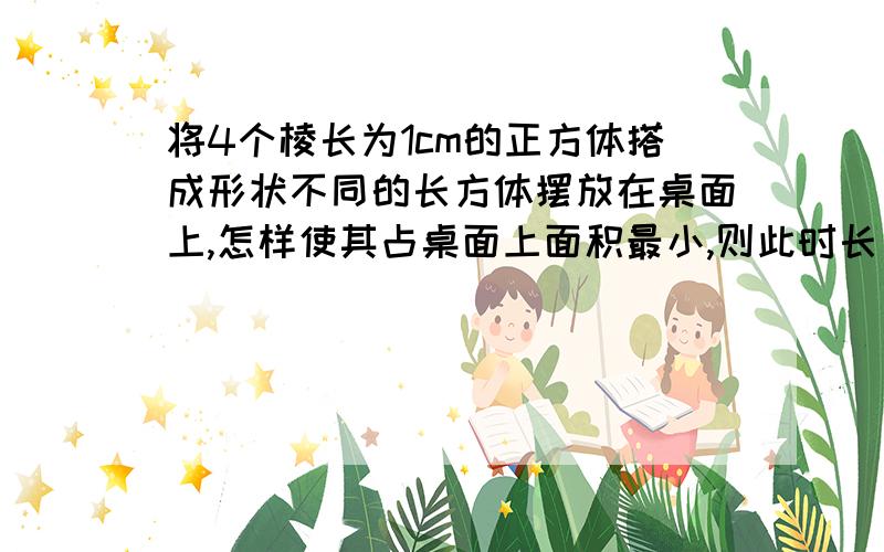 将4个棱长为1cm的正方体搭成形状不同的长方体摆放在桌面上,怎样使其占桌面上面积最小,则此时长方体长、宽、高分别为（）A.2cm、2cm、1cmB.2cm、1cm、2cmC.1cm、1cm、4cmD.4cm、1cm、1cm