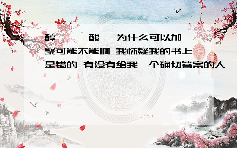 醇 醛 羧酸 酚为什么可以加聚可能不能啊 我怀疑我的书上是错的 有没有给我一个确切答案的人