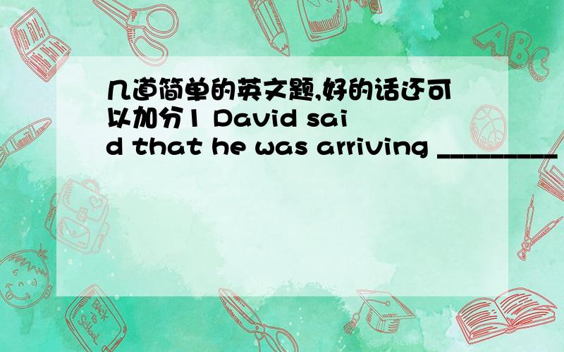 几道简单的英文题,好的话还可以加分1 David said that he was arriving _________ (at,on ) the morning of Friday.2 He really _________ (needs,need) a job,doesn’t he?3 Susan is a secretary.She often works _________( on,in ) a computer.4No