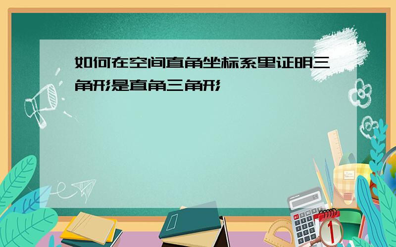 如何在空间直角坐标系里证明三角形是直角三角形