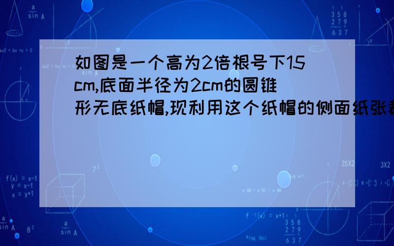 如图是一个高为2倍根号下15cm,底面半径为2cm的圆锥形无底纸帽,现利用这个纸帽的侧面纸张裁剪一个圆形纸片,这个圆形纸片的半径最长可以是（ ）注：根号2等于1.414 ,根号3等于1.732A.3.12 B.3.28