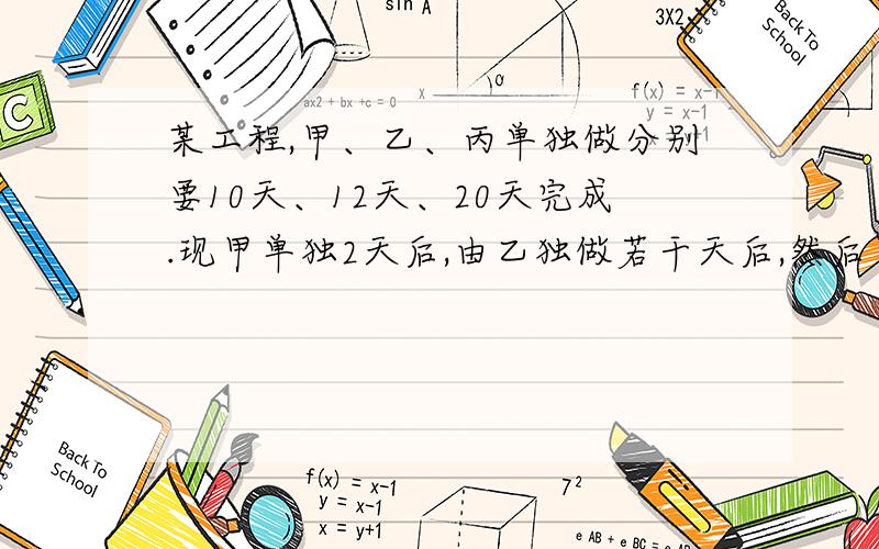 某工程,甲、乙、丙单独做分别要10天、12天、20天完成.现甲单独2天后,由乙独做若干天后,然后甲、乙、丙合作2天才能把全部工程干完,问乙一工做了多少天?用方程解