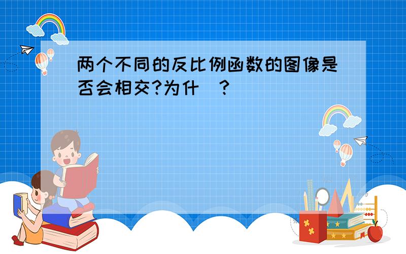 两个不同的反比例函数的图像是否会相交?为什麼?