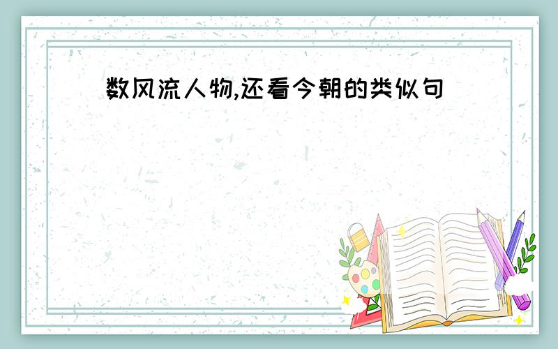 数风流人物,还看今朝的类似句