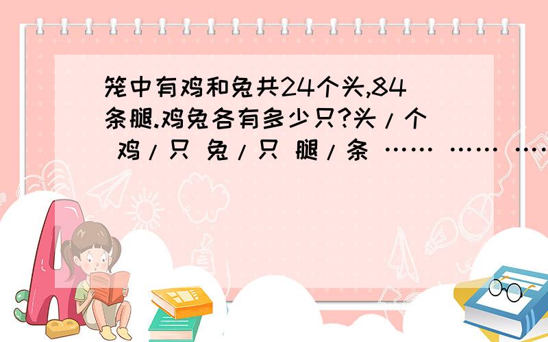 笼中有鸡和兔共24个头,84条腿.鸡兔各有多少只?头/个 鸡/只 兔/只 腿/条 …… …… …… …… 松鼠采松