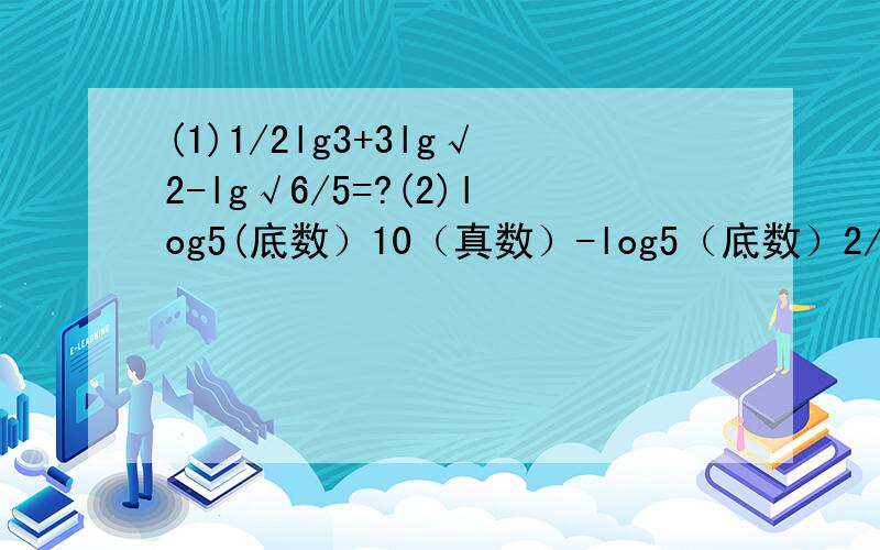 (1)1/2lg3+3lg√2-lg√6/5=?(2)log5(底数）10（真数）-log5（底数）2/√5(真数）=?麻烦写细节,