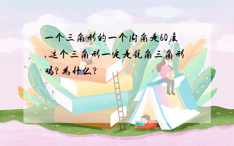 一个三角形的一个内角是60度,这个三角形一定是锐角三角形吗?为什么?