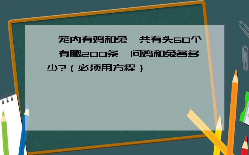 一笼内有鸡和兔,共有头60个,有腿200条,问鸡和兔各多少?（必须用方程）