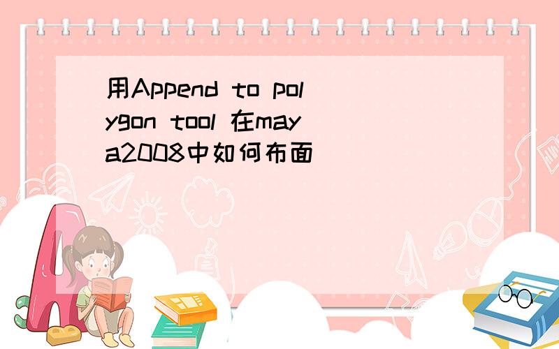 用Append to polygon tool 在maya2008中如何布面