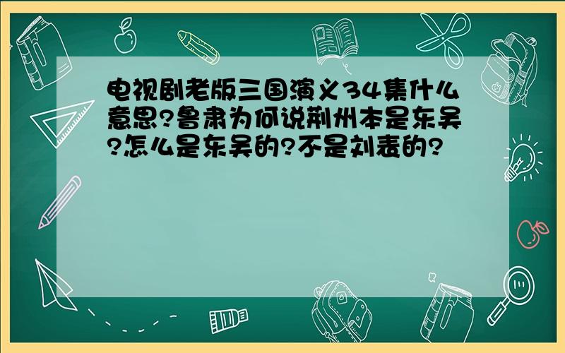 电视剧老版三国演义34集什么意思?鲁肃为何说荆州本是东吴?怎么是东吴的?不是刘表的?