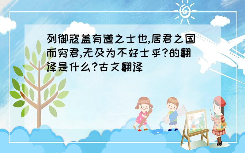 列御寇盖有道之士也,居君之国而穷君,无及为不好士乎?的翻译是什么?古文翻译