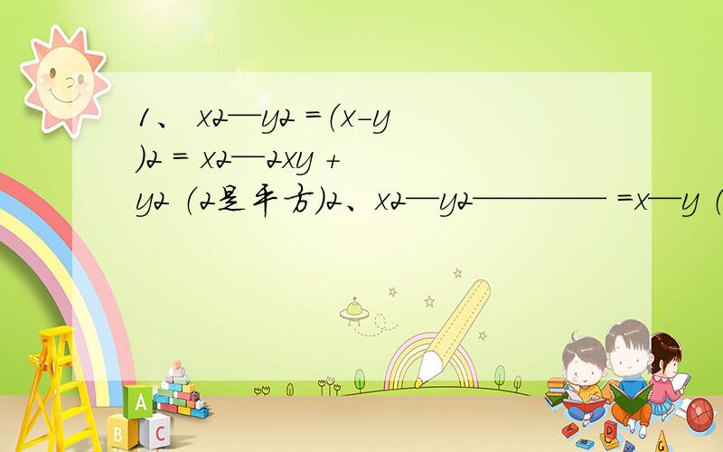 1、 x2—y2 =（x-y）2 = x2—2xy + y2 （2是平方）2、x2—y2———— =x—y （对还是错）x—y