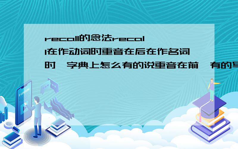 recall的念法recall在作动词时重音在后在作名词时,字典上怎么有的说重音在前,有的写在后呢?