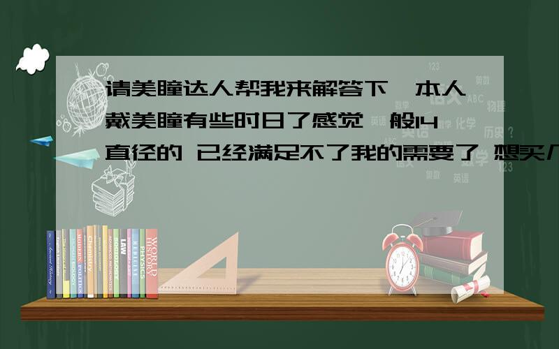 请美瞳达人帮我来解答下,本人戴美瞳有些时日了感觉一般14直径的 已经满足不了我的需要了 想买几一副新的 幻影蓝 大水凝灰 只是不知道有没有人戴过效果怎么样我皮肤比较黑偏黄 适合戴