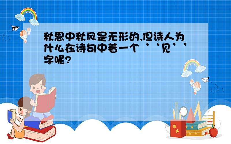 秋思中秋风是无形的,但诗人为什么在诗句中着一个‘‘见’’字呢?