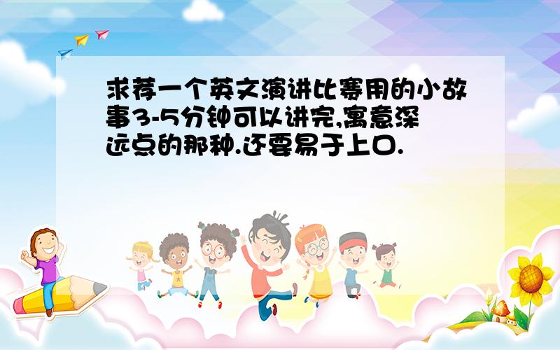 求荐一个英文演讲比赛用的小故事3-5分钟可以讲完,寓意深远点的那种.还要易于上口.