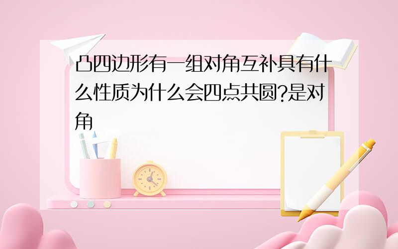 凸四边形有一组对角互补具有什么性质为什么会四点共圆?是对角