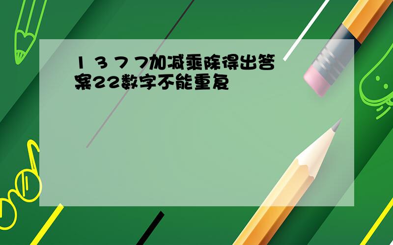 1 3 7 7加减乘除得出答案22数字不能重复