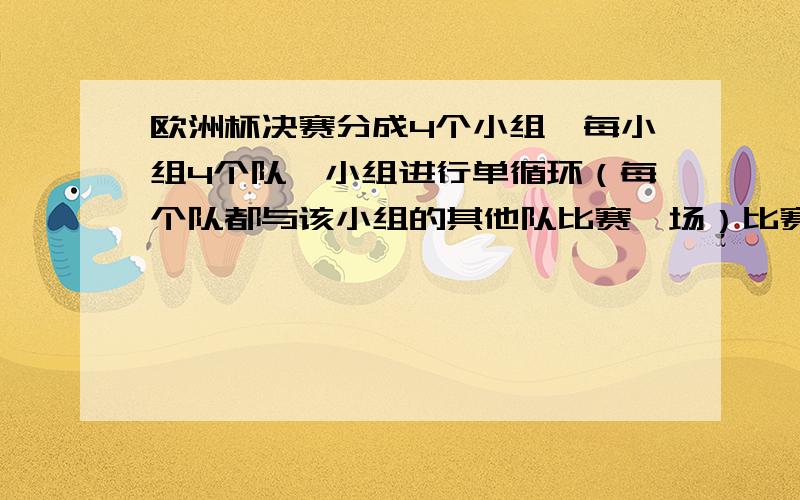 欧洲杯决赛分成4个小组,每小组4个队,小组进行单循环（每个队都与该小组的其他队比赛一场）比赛,选出2个欧洲杯决赛分成4个小组,每小组4个队,小组进行单循环（每个队都与该小组的其他队