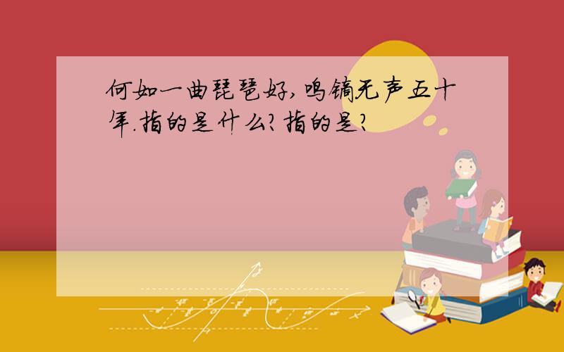 何如一曲琵琶好,鸣镝无声五十年.指的是什么?指的是?