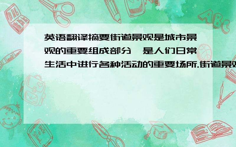 英语翻译摘要街道景观是城市景观的重要组成部分,是人们日常生活中进行各种活动的重要场所.街道景观的提升有助于改善城市环境、提高市民居住的舒适感、增强市民的凝聚力和认同感.因