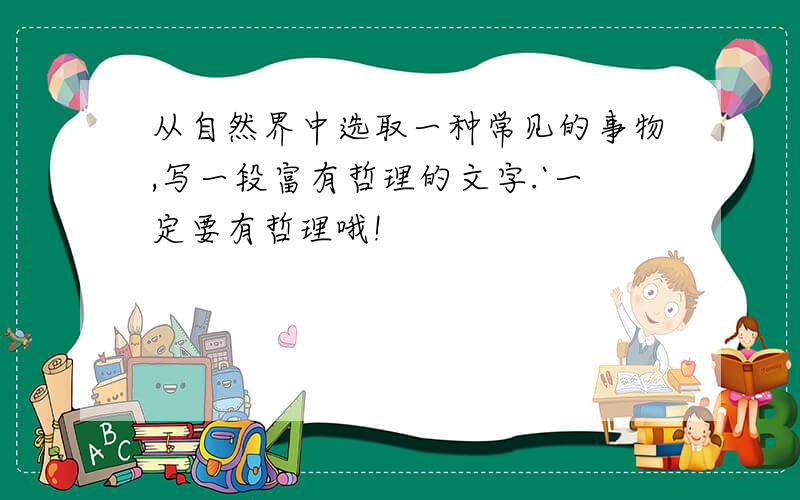 从自然界中选取一种常见的事物,写一段富有哲理的文字.`一定要有哲理哦!