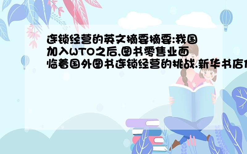 连锁经营的英文摘要摘要:我国加入WTO之后,图书零售业面临着国外图书连锁经营的挑战.新华书店作为我国图书发行的龙头部门,面临着市场定位不准、网点布局不合理、规模小、竞争力不强.