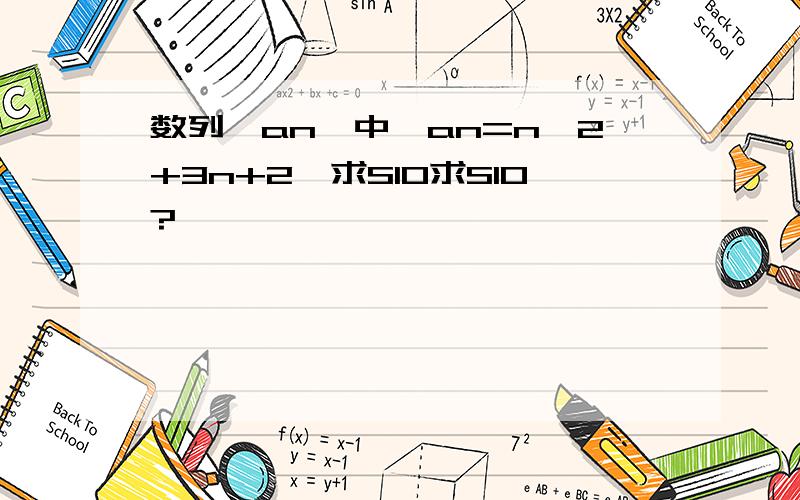 数列{an}中,an=n^2+3n+2,求S10求S10?