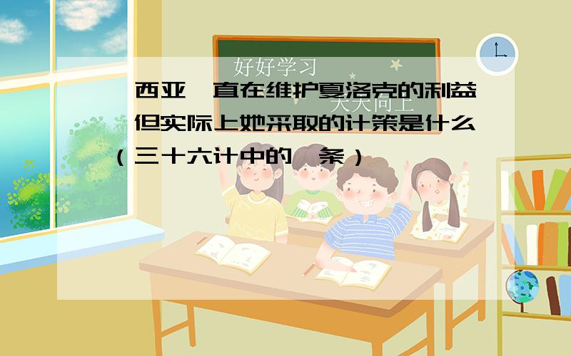 鲍西亚一直在维护夏洛克的利益,但实际上她采取的计策是什么（三十六计中的一条）