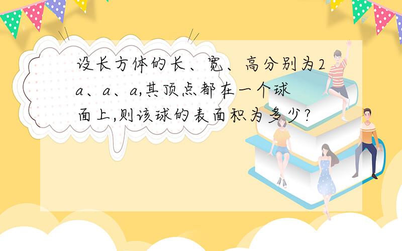 设长方体的长、宽、高分别为2a、a、a,其顶点都在一个球面上,则该球的表面积为多少?