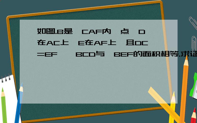 如图.B是∠CAF内一点,D在AC上,E在AF上,且DC=EF,△BCD与△BEF的面积相等.求证：AB平分∠CAF