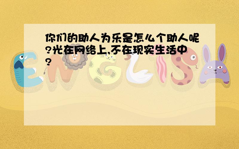 你们的助人为乐是怎么个助人呢?光在网络上,不在现实生活中?