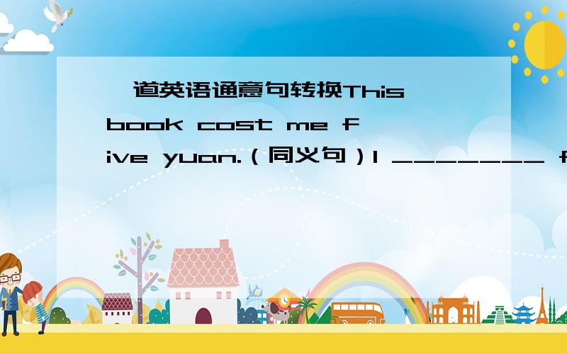 一道英语通意句转换This book cost me five yuan.（同义句）I _______ five five yuan on this book.说出理由为什么是过去式呢？